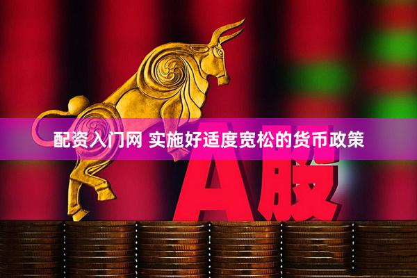 配资入门网 实施好适度宽松的货币政策