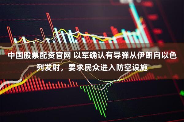 中国股票配资官网 以军确认有导弹从伊朗向以色列发射，要求民众进入防空设施