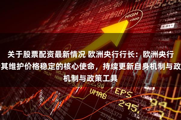 关于股票配资最新情况 欧洲央行行长：欧洲央行将坚持其维护价格稳定的核心使命，持续更新自身机制与政策工具