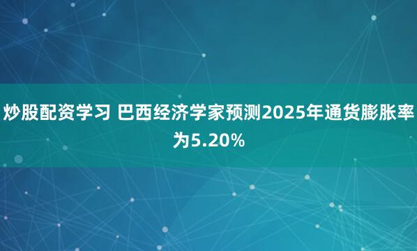 炒股配资学习 巴西经济学家预测2025年通货膨胀率为5.20%