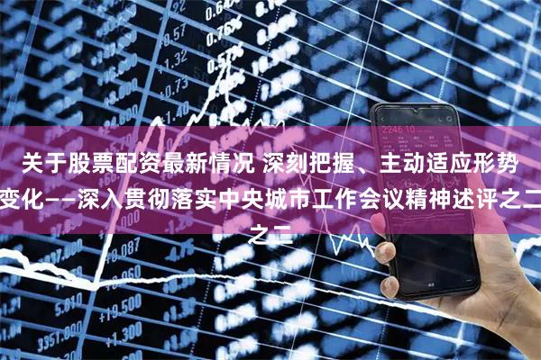 关于股票配资最新情况 深刻把握、主动适应形势变化——深入贯彻落实中央城市工作会议精神述评之二