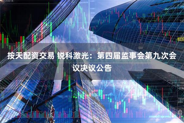 按天配资交易 锐科激光：第四届监事会第九次会议决议公告