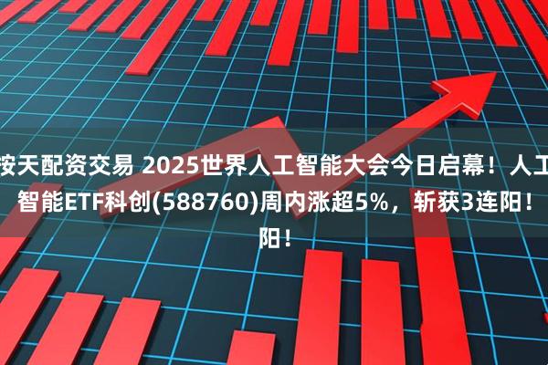按天配资交易 2025世界人工智能大会今日启幕！人工智能ETF科创(588760)周内涨超5%，斩获3连阳！
