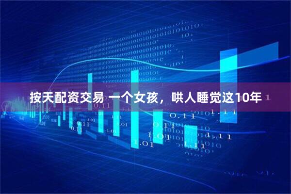 按天配资交易 一个女孩，哄人睡觉这10年