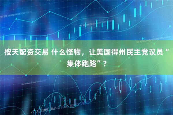 按天配资交易 什么怪物，让美国得州民主党议员“集体跑路”？
