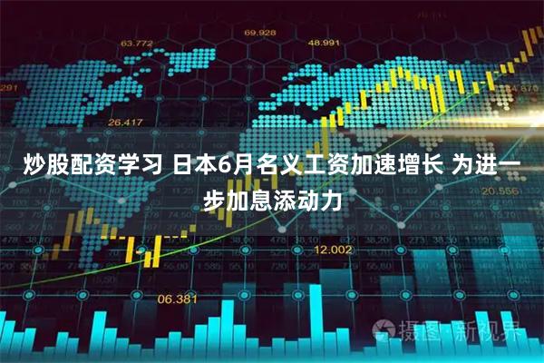 炒股配资学习 日本6月名义工资加速增长 为进一步加息添动力