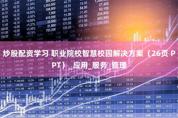 炒股配资学习 职业院校智慧校园解决方案（26页 PPT）_应用_服务_管理