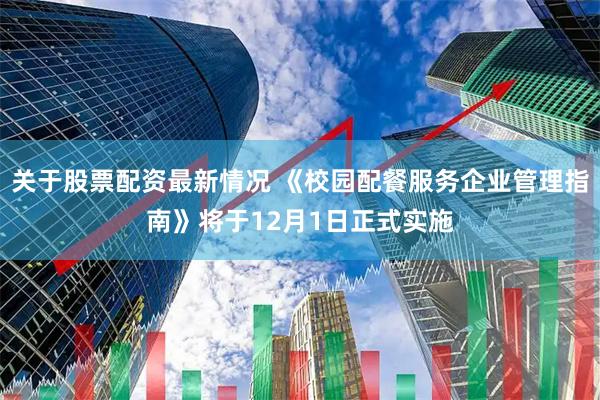 关于股票配资最新情况 《校园配餐服务企业管理指南》将于12月1日正式实施