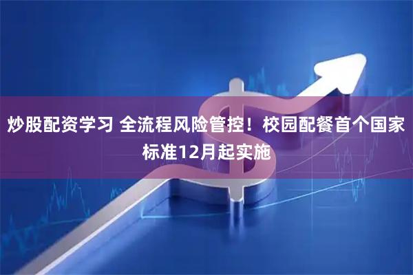 炒股配资学习 全流程风险管控！校园配餐首个国家标准12月起实施