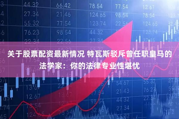 关于股票配资最新情况 特瓦斯驳斥曾任职皇马的法学家：你的法律专业性堪忧