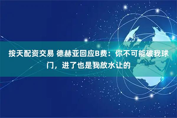 按天配资交易 德赫亚回应B费：你不可能破我球门，进了也是我放水让的