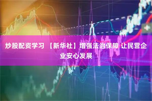炒股配资学习 【新华社】增强法治保障 让民营企业安心发展