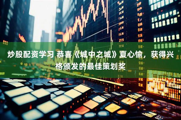 炒股配资学习 恭喜《城中之城》夏心愉，获得兴格颁发的最佳策划奖