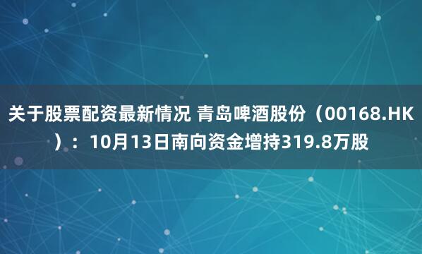 关于股票配资最新情况 青岛啤酒股份（00168.HK）：10月13日南向资金增持319.8万股