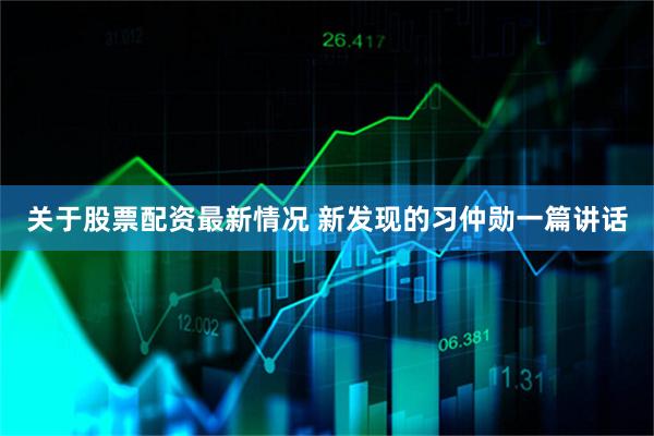 关于股票配资最新情况 新发现的习仲勋一篇讲话