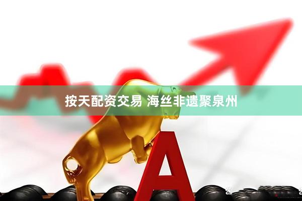 按天配资交易 海丝非遗聚泉州