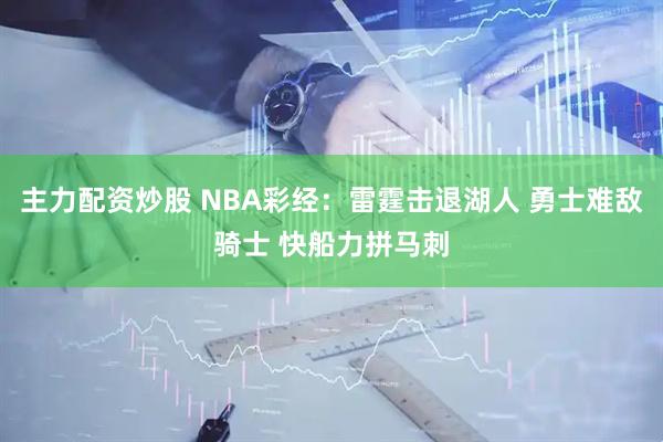 主力配资炒股 NBA彩经：雷霆击退湖人 勇士难敌骑士 快船力拼马刺