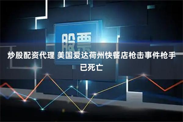 炒股配资代理 美国爱达荷州快餐店枪击事件枪手已死亡