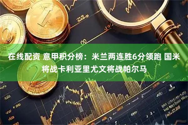 在线配资 意甲积分榜：米兰两连胜6分领跑 国米将战卡利亚里尤文将战帕尔马