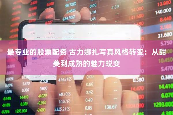 最专业的股票配资 古力娜扎写真风格转变：从甜美到成熟的魅力蜕变
