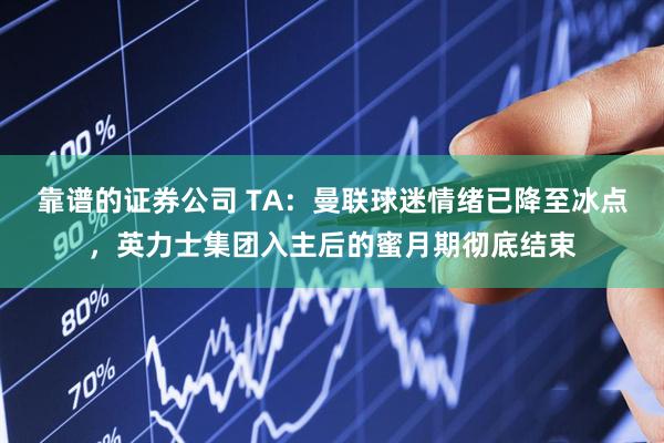 靠谱的证券公司 TA：曼联球迷情绪已降至冰点，英力士集团入主后的蜜月期彻底结束