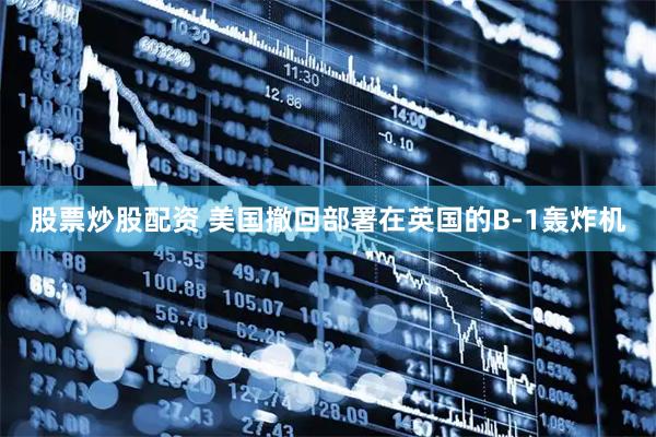 股票炒股配资 美国撤回部署在英国的B-1轰炸机